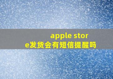 apple store发货会有短信提醒吗